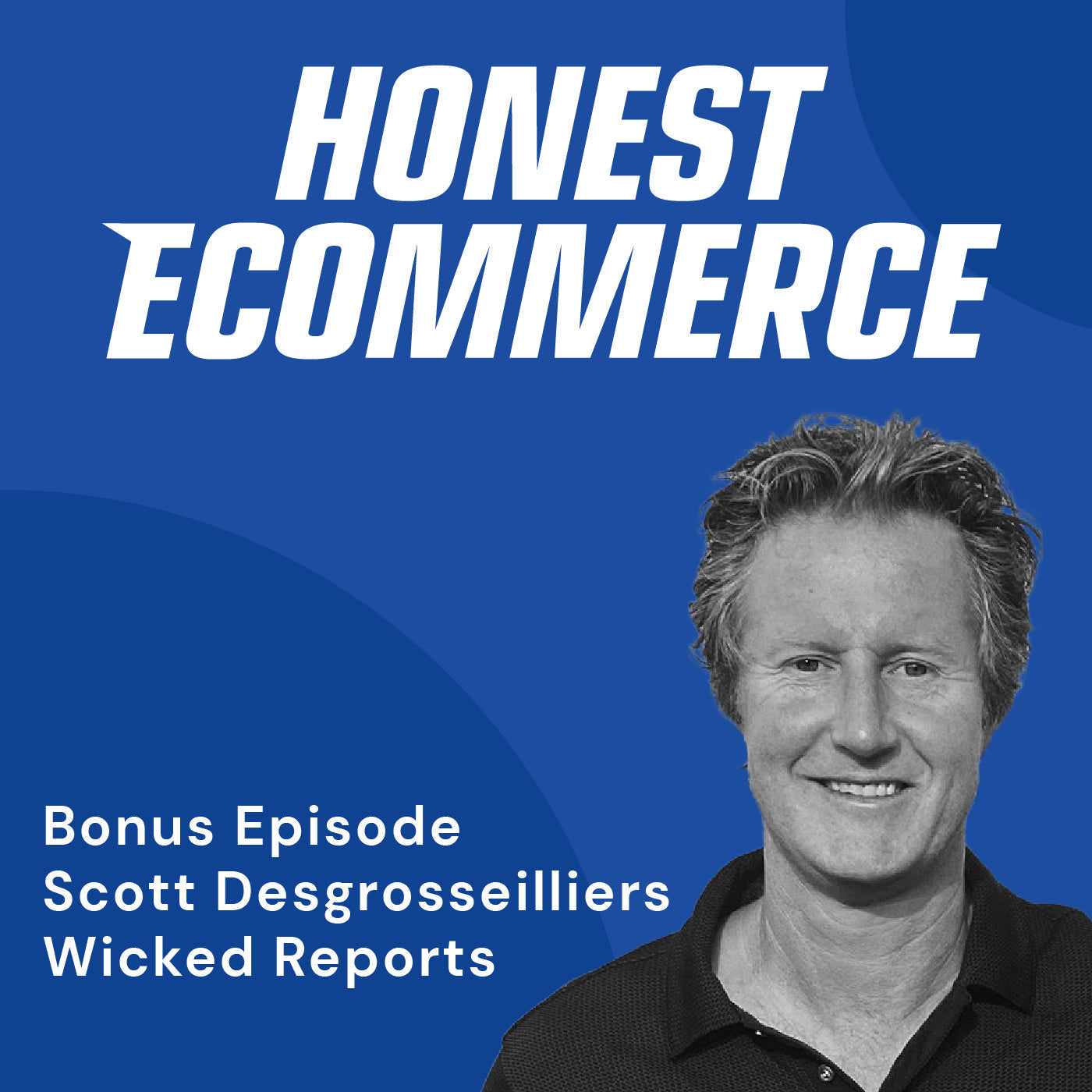 Scott Desgrosseilliers, founder and CEO of Wicked Reports, on the Honest Ecommerce podcast.