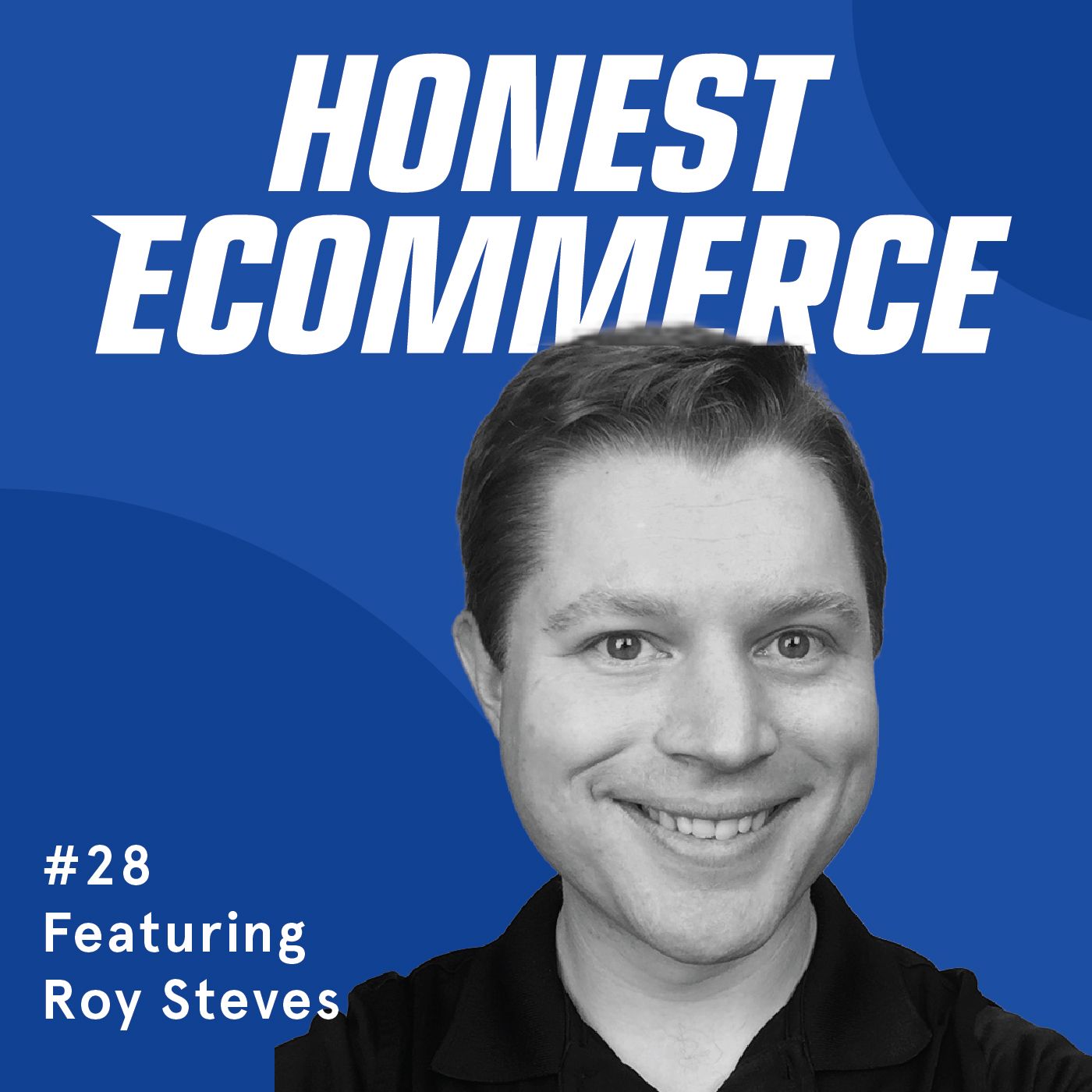 Honest Ecommerce podcast episode - 028 | Making Paid Search Work For SMBs | with Roy Steves