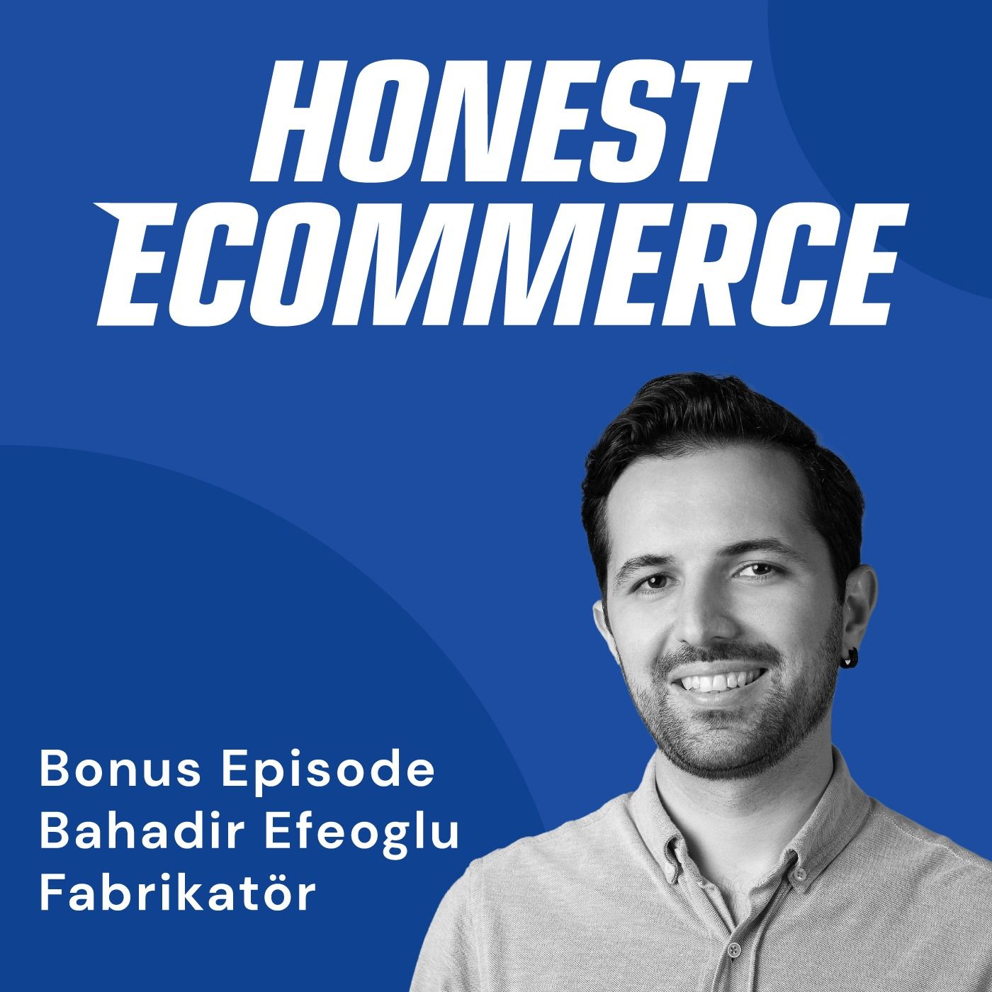 Bahadir Efeoglu, co-founder and CEO of Fabrikator, on the Honest Ecommerce podcast