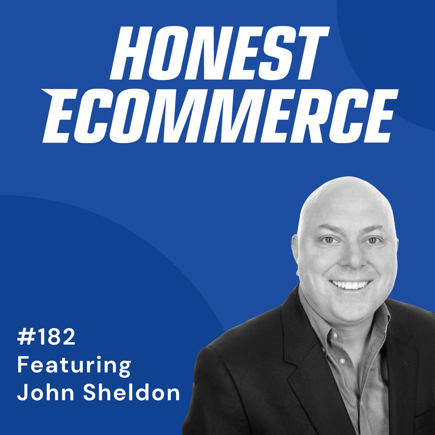Honest Ecommerce podcast episode - 182 | Riding the Headwinds and Tailwinds of the Pandemic | with John Sheldon
