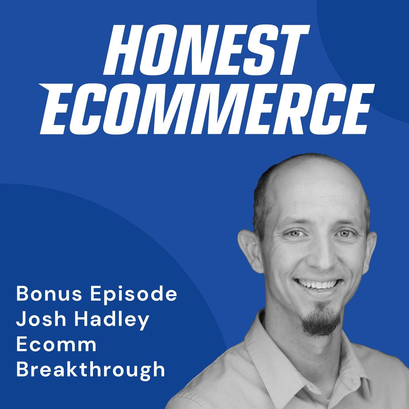 Josh Hadley, CEO and host of the Ecomm Breakthrough podcast, on the Honest Ecommerce podcast