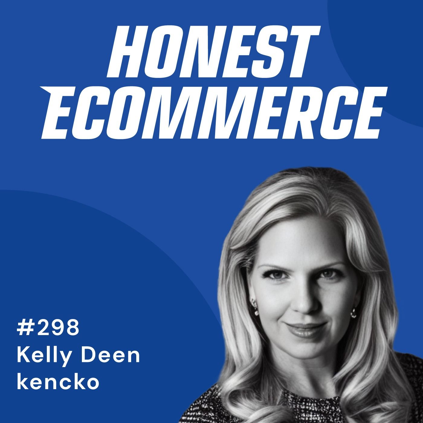 Honest Ecommerce podcast episode - 298 | Fail Fast, Stay Nimble: Embracing Risks in Retail | with Kelly Deen