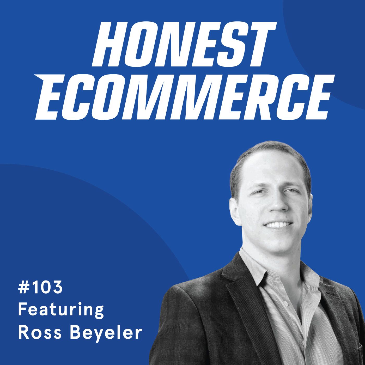 Honest Ecommerce podcast episode - 103 | Building out a Real Foundation for your Online Store | with Ross Beyeler