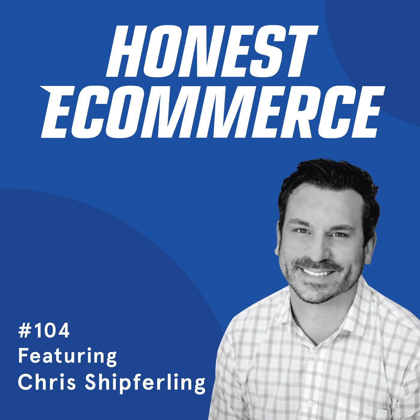 Honest Ecommerce podcast episode - 104 | Questions to Ask Yourself Before Selling Your Business | with Chris Shipferling