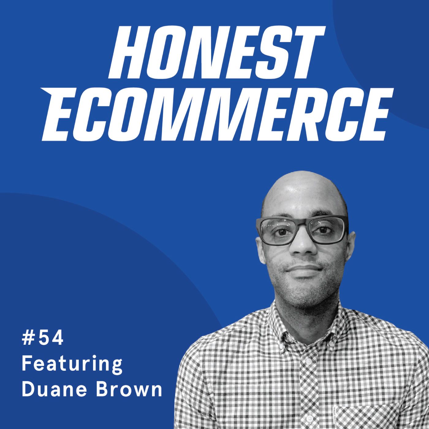 Honest Ecommerce podcast episode - Ep. 54 - Diversify: Clients, Campaigns and Customers are Unique with Duane Brown