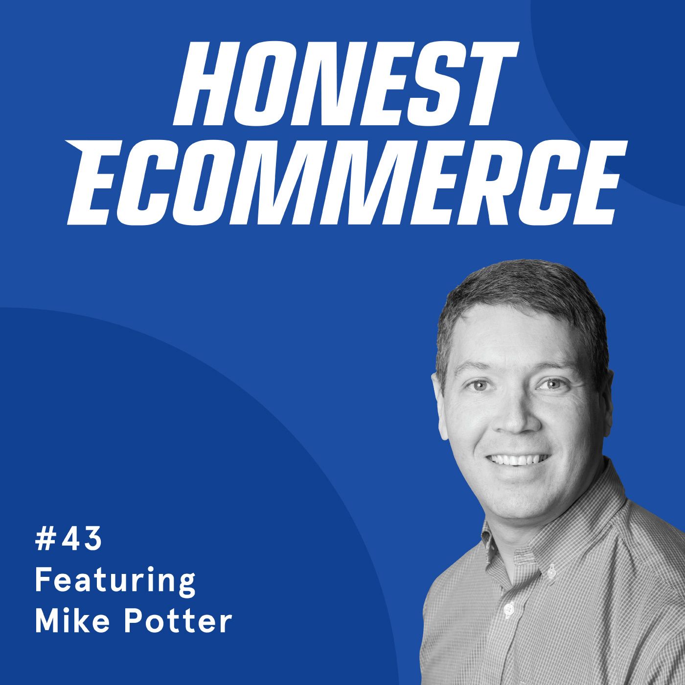 Honest Ecommerce podcast episode - 043 | The Importance of Customer Feedback and the Mindset for Mistakes | with Mike Potter