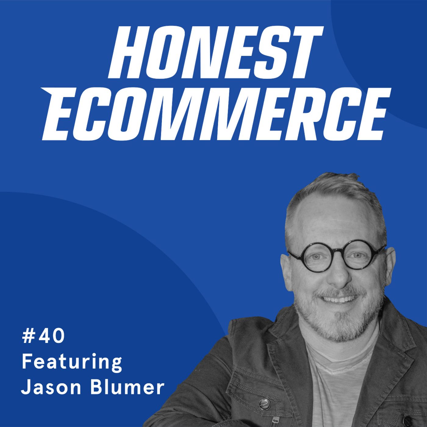 Honest Ecommerce podcast episode - 040 | The Keys to E-commerce Scalability and Talking About Agencies | Jason Blumer