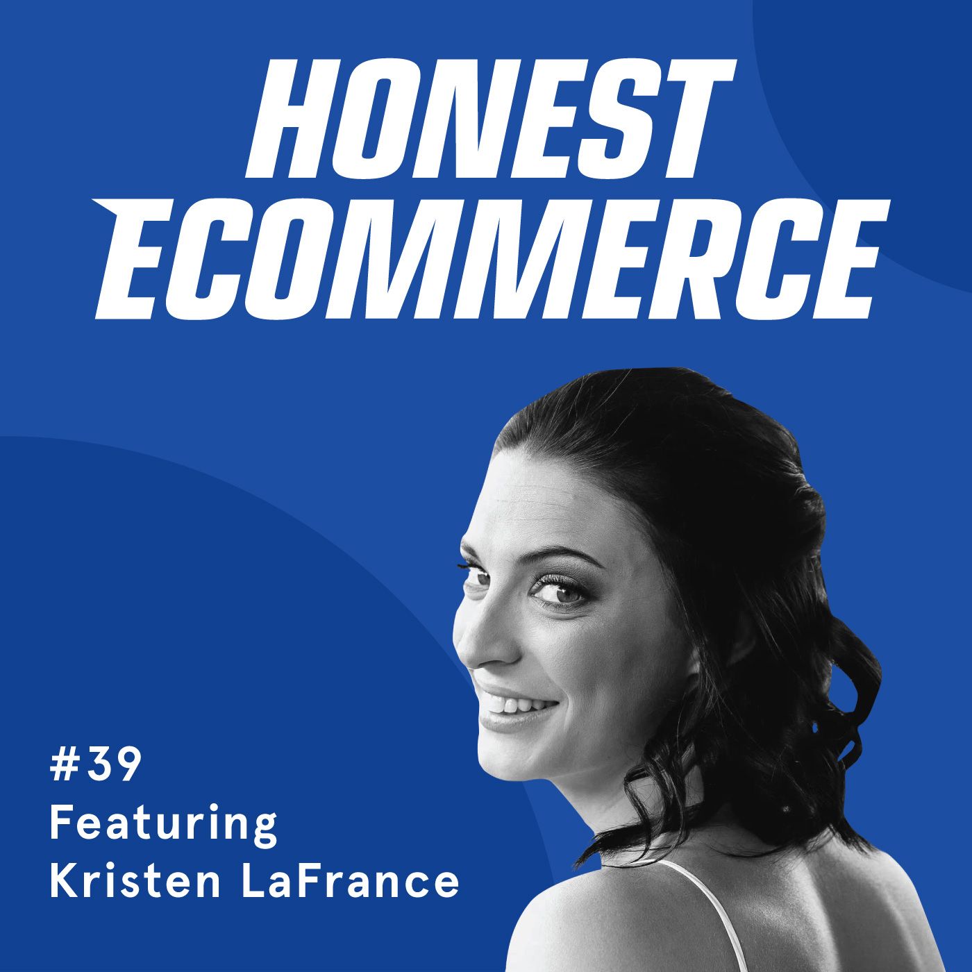 Honest Ecommerce podcast episode - 039 | Knowing your best and worst customers and having a Retention Based Acquisition mindset | with Kristen LaFrance