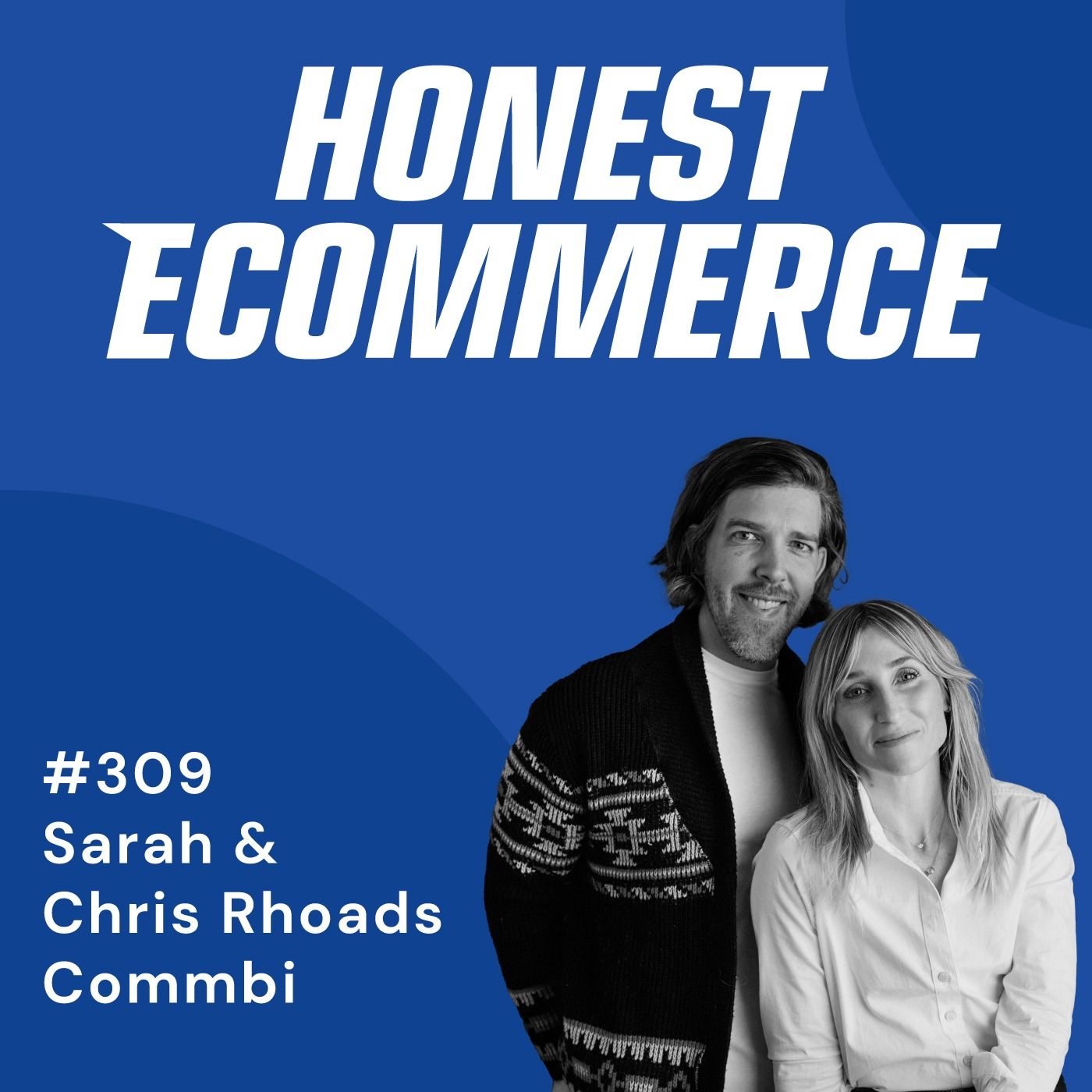 Honest Ecommerce podcast episode - 309 | Humanizing Your Brand: The Power of Showing Up | with Sarah & Chris Rhoads