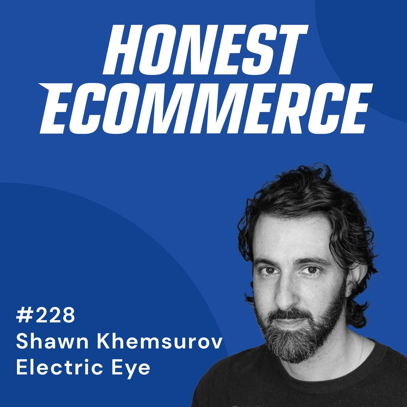 Shawn Khemsurov, co-founder at Electric Eye, on the Honest Ecommerce podcast